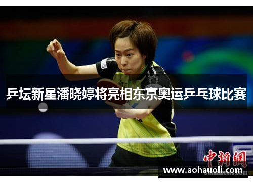 乒坛新星潘晓婷将亮相东京奥运乒乓球比赛
