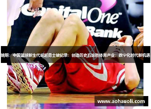 姚明：中国篮球新生代崛起勇士破纪录：创造历史五连胜体育产业：数字化时代新机遇