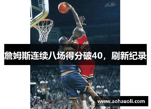 詹姆斯连续八场得分破40，刷新纪录