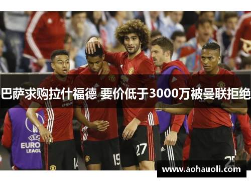 巴萨求购拉什福德 要价低于3000万被曼联拒绝